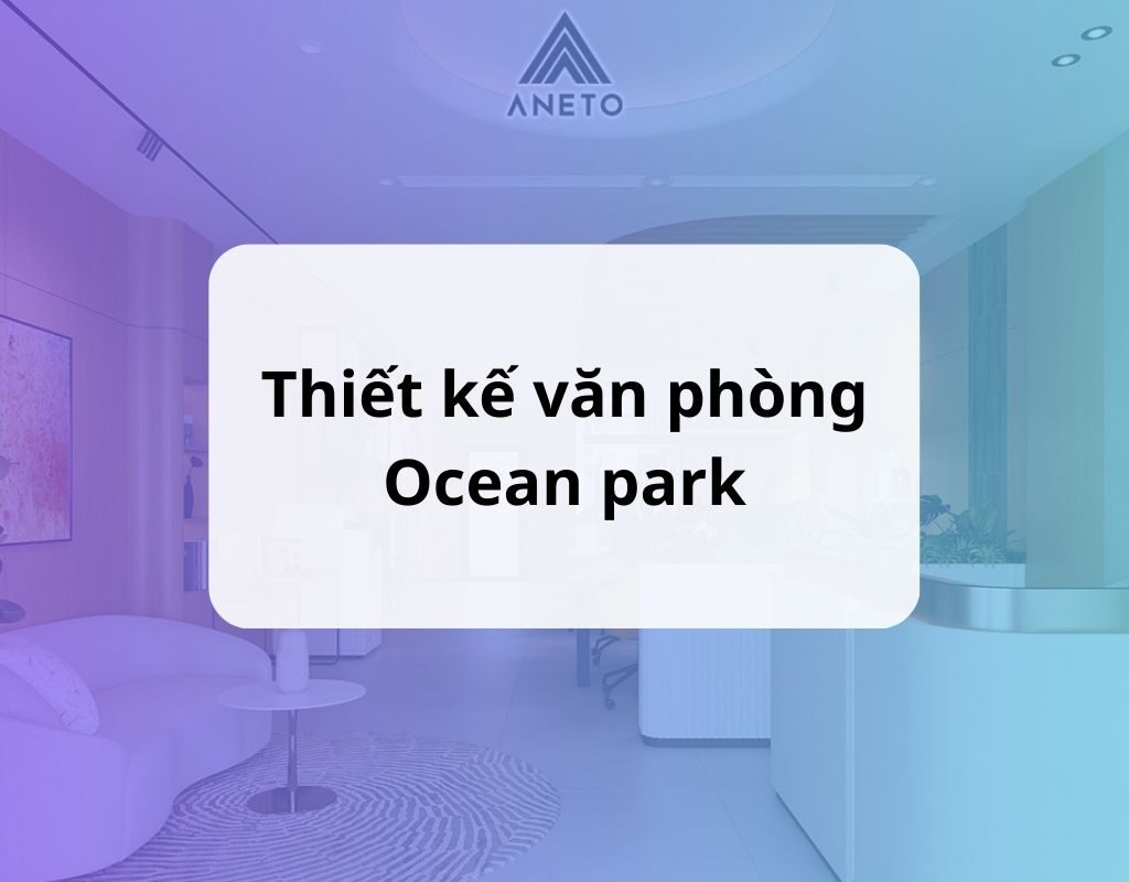 Dự án thiết kế tầng 1 văn phòng làm việc – tiếp khách tại Vinhome Ocean Park Dự án thiết kế tầng 1 văn phòng làm việc – tiếp khách tại Vinhome Ocean Park